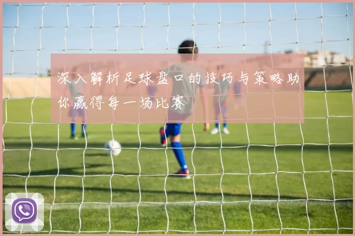 深入解析足球盘口的技巧与策略助你赢得每一场比赛