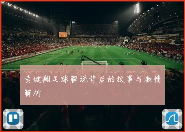 黄健翔足球解说背后的故事与激情解析