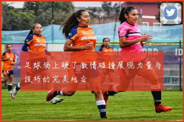 足球场上硬了激情碰撞展现力量与技巧的完美结合