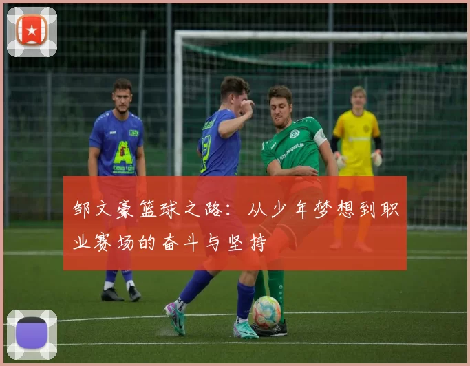 邹文豪篮球之路：从少年梦想到职业赛场的奋斗与坚持